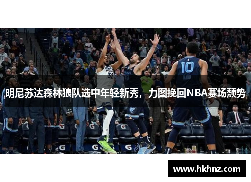 明尼苏达森林狼队选中年轻新秀，力图挽回NBA赛场颓势