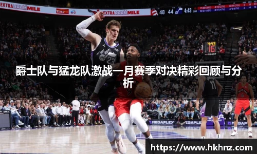 爵士队与猛龙队激战一月赛季对决精彩回顾与分析